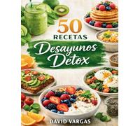 50 Recetas de Desayunos Detox: Ideas matinales depurativas para empezar el día con energía y ligereza