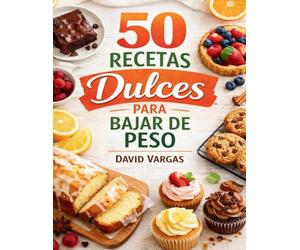 50 Recetas de Dulces para Bajar de Peso: Pastelería ligera para disfrutar sin remordimientos