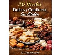 50 Recetas de Dulces y Confitería Sin Gluten: Galletas, pasteles, bombones y golosinas hechas en casa