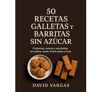 50 Recetas de Galletas y Barritas Sin Azúcar: Crujientes, caseras y saludables con avena, frutos secos, cacao y fruta