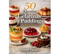50 Recetas de Gelatinas y Puddings Internacionales: Postres cremosos y frescos inspirados en tradiciones dulces de distintos países