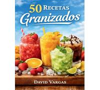 50 Recetas de Granizados Caseros Refrescantes: Bebidas heladas fáciles para disfrutar todo el verano