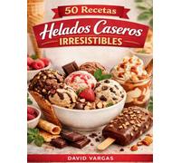 50 Recetas de Helados Caseros Irresistibles: Sabores cremosos, ideas fáciles y postres fríos para todo el año