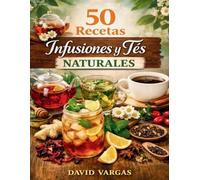 50 Recetas de Infusiones y Tés Naturales: Combinaciones herbales para cuidar el cuerpo y relajarse en casa