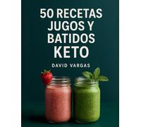 50 Recetas de Jugos y Batidos Keto: Bajos en carbohidratos y sin azúcar con licuados verdes, cremosos y depurantes para perder peso, ganar energía y mantener la cetosis