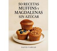 50 Recetas de Muffins y Magdalenas Sin Azúcar: Delicias horneadas llenas de sabor para disfrutar cada día sin remordimientos