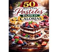 50 Recetas de Pasteles Bajos en Calorías: Sabores dulces modernos y ligeros para disfrutar en cualquier momento