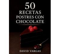 50 Recetas de Postres con Chocolate: Bombones, brownies, mousses, tartas, flanes y helados irresistibles para los amantes del cacao
