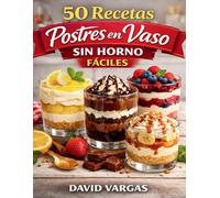 50 Recetas de Postres en Vaso Sin Horno Fáciles: Ideas dulces rápidas para sorprender en cualquier ocasión