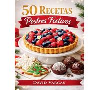 50 Recetas de Postres Festivos para Compartir y Celebrar: Dulces irresistibles para reuniones familiares, fiestas y momentos especiales