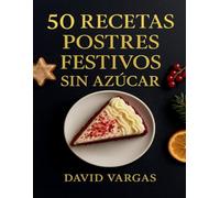50 Recetas de Postres Festivos Sin Azúcar: Delicias saludables para celebrar sin culpa, con sabores irresistibles y aptas para diabéticos
