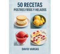 50 Recetas de Postres Fríos y Helados: Sorbetes, granizados, paletas y helados cremosos sin horno para disfrutar en casa todo el año