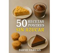 50 Recetas de Postres Sin Azúcar Saludables y Deliciosos: Dulces irresistibles para disfrutar sin culpas ni remordimientos