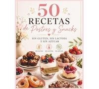 50 Recetas de Postres y Snacks: Sin Gluten, Sin Lactosa y Sin Azúcar: Recetas Fáciles, Saludables y Deliciosas para Disfrutar Sin Culpa