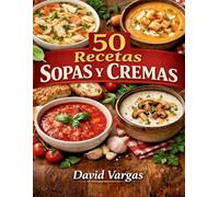 50 Recetas de Sopas y Cremas Caseras para Todo el Año: Platos reconfortantes, fáciles y llenos de sabor para cualquier ocasión