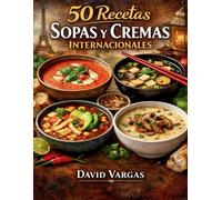 50 Recetas de Sopas y Cremas Internacionales: Platos reconfortantes inspirados en distintas culturas fáciles de preparar y llenos de sabor