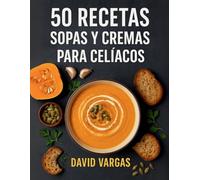 50 Recetas de Sopas y Cremas para Celíacos: Preparaciones fáciles, sabrosas y sin gluten para disfrutar todo el año