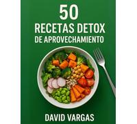 50 Recetas Detox de Aprovechamiento: Platos ligeros y sostenibles para reducir desperdicios y ahorrar