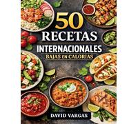 50 Recetas Internacionales Bajas en Calorías para Comer Sano sin Renunciar al Sabor: Platos ligeros, variados y fáciles de preparar en casa
