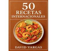 50 Recetas Internacionales: Cocina global en casa con platos fáciles y auténticos de Asia, Europa, América y África explicados paso a paso con ingredientes accesibles