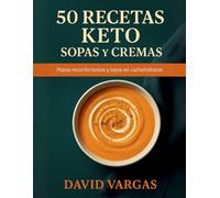 50 Recetas Keto de Sopas y Cremas: Platos reconfortantes y bajos en carbohidratos para disfrutar en cualquier momento del día