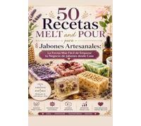 50 Recetas MELT and POUR para Jabones Artesanales: La Forma Más Fácil de Empezar tu Negocio de Jabones desde Casa Paso a Paso para Principiantes