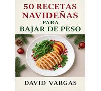 50 Recetas Navideñas para Bajar de Peso: Cocina festiva ligera con platos saludables, fáciles y saciantes para disfrutar las fiestas sin excesos