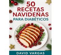 50 Recetas Navideñas para Diabéticos: Menús completos, postres y bebidas bajas en carbohidratos para controlar la glucosa en diabetes tipo 2 y prediabetes sin renunciar al sabor