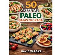 50 Recetas Paleo Bajas en Grasa Fáciles y Saludables: Platos ligeros con ingredientes naturales para el día a día