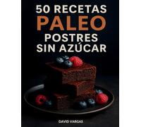 50 Recetas Paleo de Postres Sin Azúcar: Tartas, galletas, helados y más sin gluten ni lácteos con endulzantes naturales