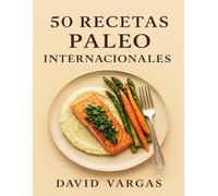 50 Recetas Paleo Internacionales: Platos sin gluten, sin cereales ni lácteos con sabores de diferentes países