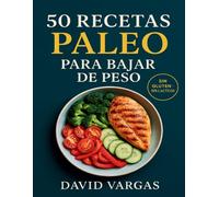 50 Recetas Paleo para Bajar de Peso: Comidas reales y saludables para adelgazar de forma natural sin gluten ni lácteos