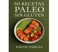 50 Recetas Paleo Sin Gluten: Comidas fáciles, sabrosas y naturales para ganar energía, cuidar tu salud y sentirte bien cada día