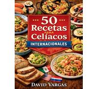 50 Recetas para Celíacos Internacionales: Sabores globales sin gluten con platos fáciles y variados aptos para cualquier cocina