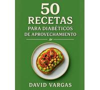 50 Recetas para Diabéticos de Aprovechamiento: Ideas saludables, fáciles y sostenibles para controlar la glucosa, comer variado y reducir el desperdicio