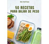 50 Recetas Saludables y Deliciosas para Bajar de Peso: Comidas fáciles y nutritivas para lograr tu mejor versión