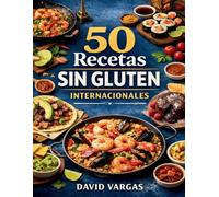 50 Recetas Sin Gluten Internacionales: Cocina global paso a paso con platos fáciles, variados y llenos de sabor