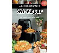 50 Recetas Usando Air Fryer: Recetas Fáciles, Rápidas y con Ilustraciones a Todo Color