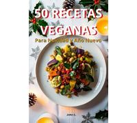 50 Recetas Veganas para Navidad y Año Nuevo: Deliciosas Ideas Festivas Fáciles y Saludables para Celebrar: Platos irresistibles para entradas, sopas, ... para compartir en familia o con amigos
