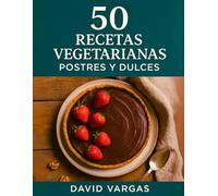 50 Recetas Vegetarianas de Postres y Dulces: Sabores caseros y saludables para disfrutar cada día