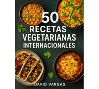 50 Recetas Vegetarianas Internacionales: Platos sin carne de Asia, Europa y América con sabores auténticos y preparación sencilla