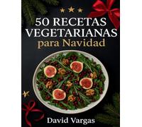 50 Recetas Vegetarianas para Navidad: Platos fáciles y deliciosos diseñados para triunfar en tus reuniones durante estas fiestas