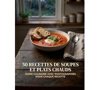 50 Recettes de Soupes et Plats Chauds: Guide culinaire avec photographies pour chaque recette