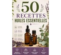 50 Recettes Huiles Essentielles: Le guide complet de l'aromathérapie - Bienfaits, recettes et sécurité pour chaque huile