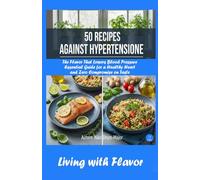 50 RECIPES AGAINST HYPERTENSION: The Flavor That Lowers Blood Pressure: Essential Guide for a Healthy Heart, Zero Compromise on Taste