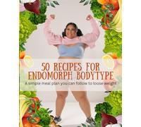 50 Recipes for endomorph bodytype: A simple meal plan you can follow to loose weight
