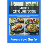 50 RICETTE CONTRO L'IPERTENSIONE: Il Gusto che Abbassa la Pressione, Guida Essenziale per un Cuore Sano e Zero Compromessi