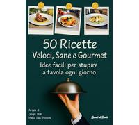 50 Ricette Veloci, Sane e Gourmet. Idee facili per stupire a tavola ogni giorno: Piatti rapidi per chi ha poco tempo, ricette salutari per chi vuole ... gourmet per sorprendere ospiti e famiglia.