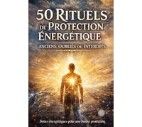 50 rituels de protection énergétique anciens, oubliés ou interdits : soins énergétiques pour une bonne protection