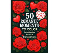 50 Romantic Moments to Color: 50 Romantic Moments to Color - Cute Couples, Lovely Hearts & Enchanting Fairy Scenes